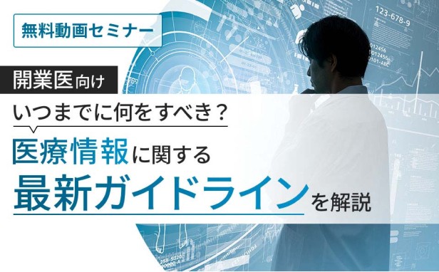 ［無料動画セミナー］【開業医向け】いつまでに何をすべき？医療情報に関する最新ガイドラインを解説